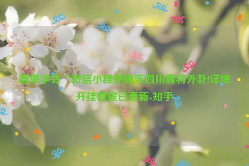 简单学会“微信小程序微乐四川麻将外卦!详细开挂教程已更新-知乎