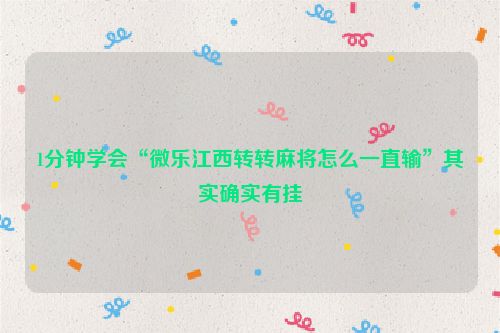 1分钟学会“微乐江西转转麻将怎么一直输”其实确实有挂