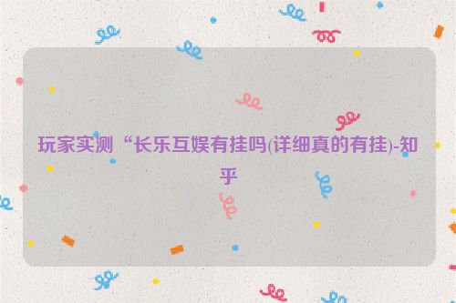 玩家实测“长乐互娱有挂吗(详细真的有挂)-知乎