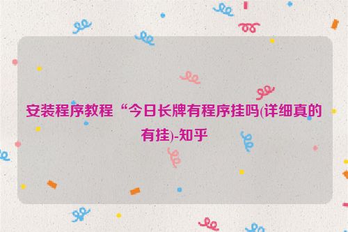 安装程序教程“今日长牌有程序挂吗(详细真的有挂)-知乎