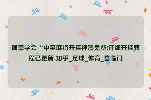 简单学会“中至麻将开挂神器免费!详细开挂教程已更新-知乎_足球_体育_喜临门