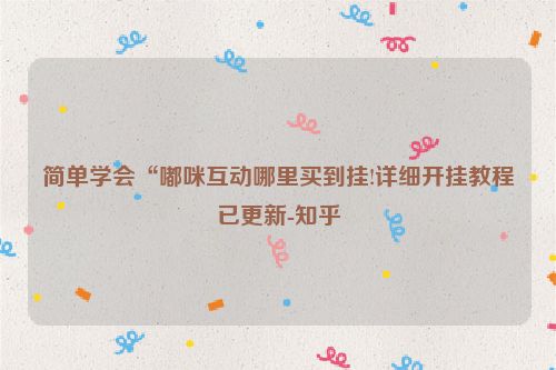 简单学会“嘟咪互动哪里买到挂!详细开挂教程已更新-知乎