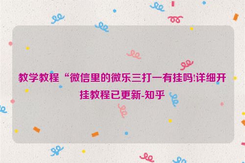 教学教程“微信里的微乐三打一有挂吗!详细开挂教程已更新-知乎