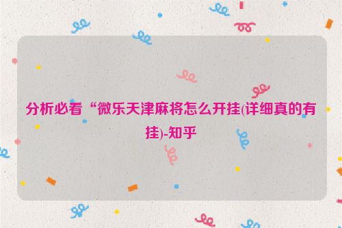 分析必看“微乐天津麻将怎么开挂(详细真的有挂)-知乎