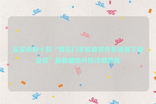 玩家必知十款“牌乐门手机麻将外卦神器下载安装”最新辅助开挂详细教程