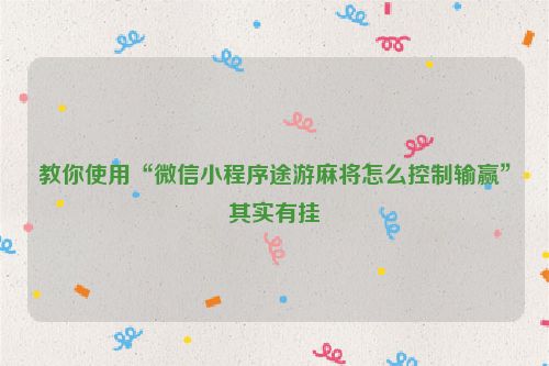 教你使用“微信小程序途游麻将怎么控制输赢”其实有挂