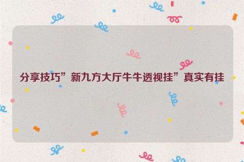 分享技巧”新九方大厅牛牛透视挂”真实有挂