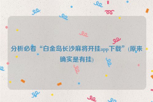 分析必看“白金岛长沙麻将开挂app下载”(原来确实是有挂)