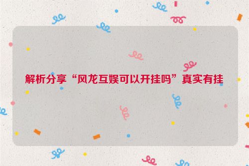 解析分享“风龙互娱可以开挂吗”真实有挂