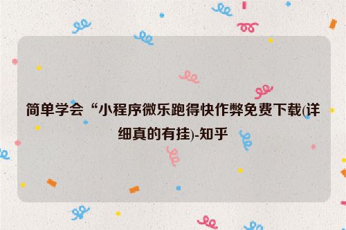 简单学会“小程序微乐跑得快作弊免费下载(详细真的有挂)-知乎