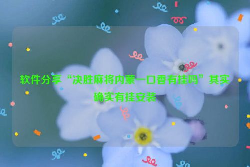 软件分享“决胜麻将内蒙一口香有挂吗”其实确实有挂安装