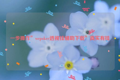一步操作”wepoker透视挂辅助下载”真实有挂