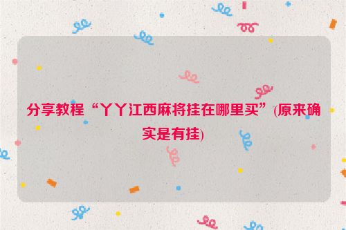 分享教程“丫丫江西麻将挂在哪里买”(原来确实是有挂)