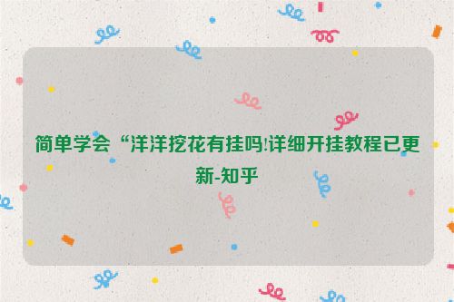 简单学会“洋洋挖花有挂吗!详细开挂教程已更新-知乎