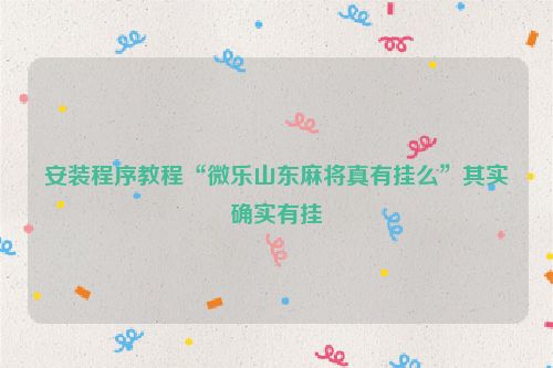 安装程序教程“微乐山东麻将真有挂么”其实确实有挂