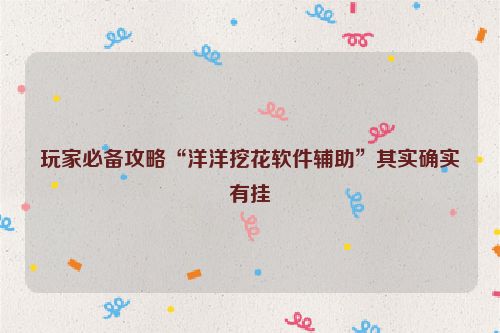 玩家必备攻略“洋洋挖花软件辅助”其实确实有挂