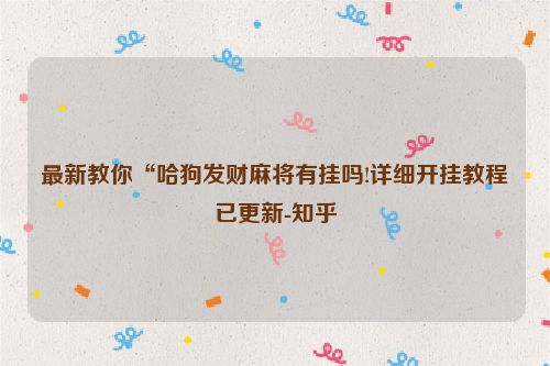 最新教你“哈狗发财麻将有挂吗!详细开挂教程已更新-知乎