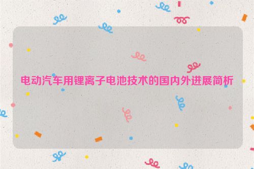 电动汽车用锂离子电池技术的国内外进展简析