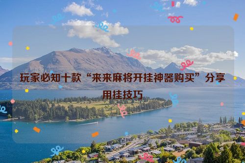 玩家必知十款“来来麻将开挂神器购买”分享用挂技巧