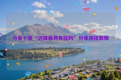 分享干货“边锋麻将有挂吗”分享用挂教程