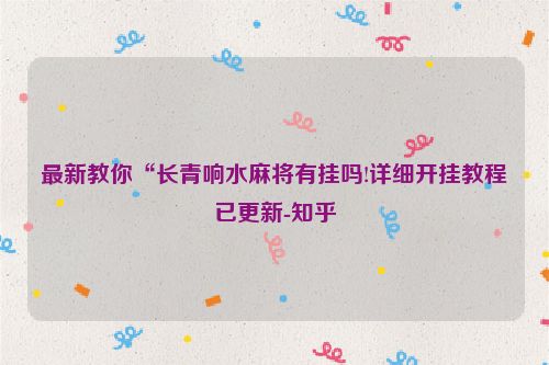 最新教你“长青响水麻将有挂吗!详细开挂教程已更新-知乎
