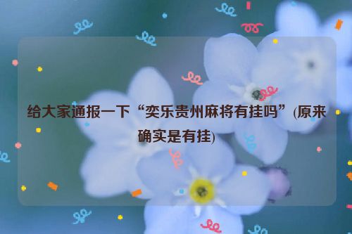 给大家通报一下“奕乐贵州麻将有挂吗”(原来确实是有挂)