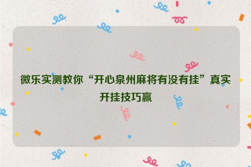 微乐实测教你“开心泉州麻将有没有挂”真实开挂技巧赢