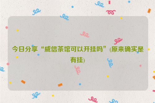 今日分享“威信茶馆可以开挂吗”(原来确实是有挂)