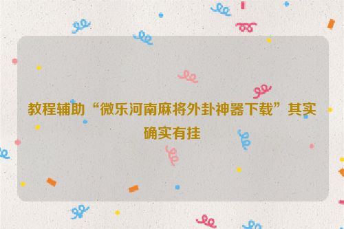 教程辅助“微乐河南麻将外卦神器下载”其实确实有挂