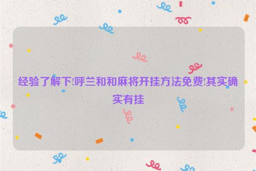 经验了解下!呼兰和和麻将开挂方法免费!其实确实有挂