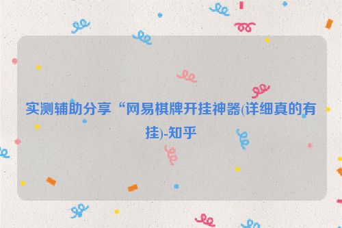 实测辅助分享“网易棋牌开挂神器(详细真的有挂)-知乎