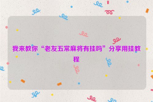 我来教你“老友五常麻将有挂吗”分享用挂教程