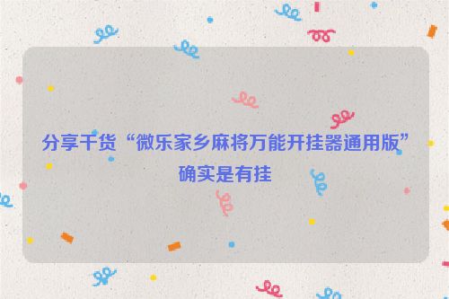 分享干货“微乐家乡麻将万能开挂器通用版”确实是有挂