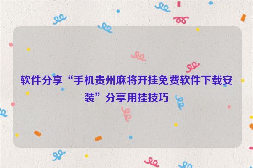 软件分享“手机贵州麻将开挂免费软件下载安装”分享用挂技巧