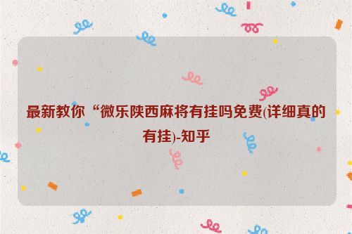 最新教你“微乐陕西麻将有挂吗免费(详细真的有挂)-知乎