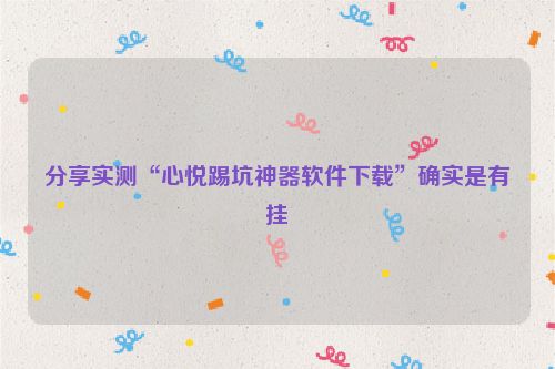 分享实测“心悦踢坑神器软件下载”确实是有挂