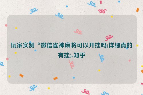 玩家实测“微信雀神麻将可以开挂吗(详细真的有挂)-知乎