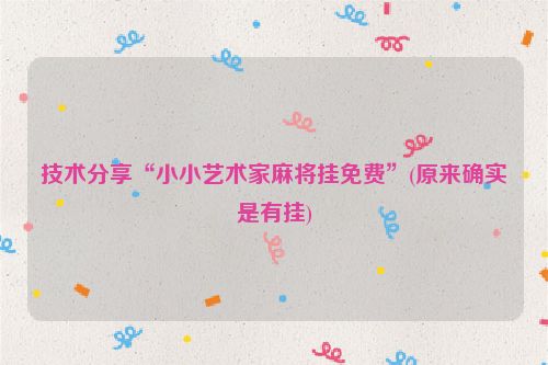 技术分享“小小艺术家麻将挂免费”(原来确实是有挂)