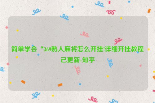 简单学会“369熟人麻将怎么开挂!详细开挂教程已更新-知乎