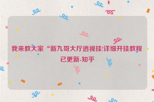 我来教大家“新九哥大厅透视挂!详细开挂教程已更新-知乎