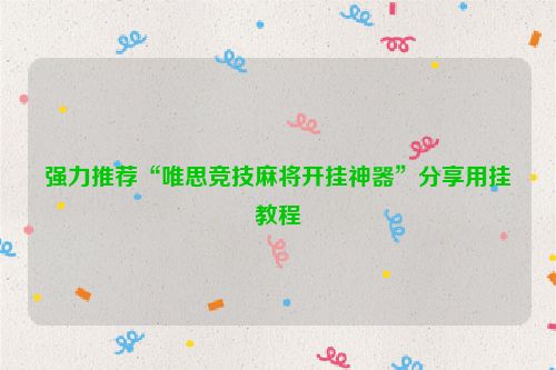 强力推荐“唯思竞技麻将开挂神器”分享用挂教程