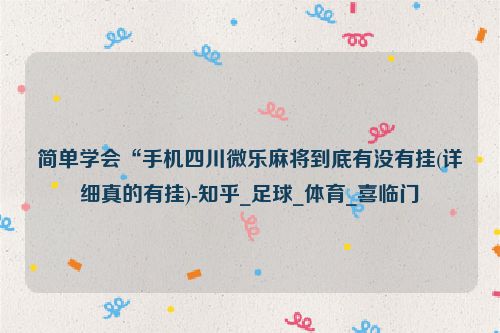 简单学会“手机四川微乐麻将到底有没有挂(详细真的有挂)-知乎_足球_体育_喜临门