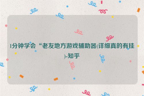 1分钟学会“老友地方游戏辅助器(详细真的有挂)-知乎