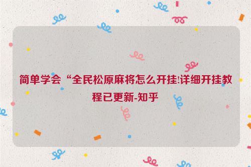 简单学会“全民松原麻将怎么开挂!详细开挂教程已更新-知乎