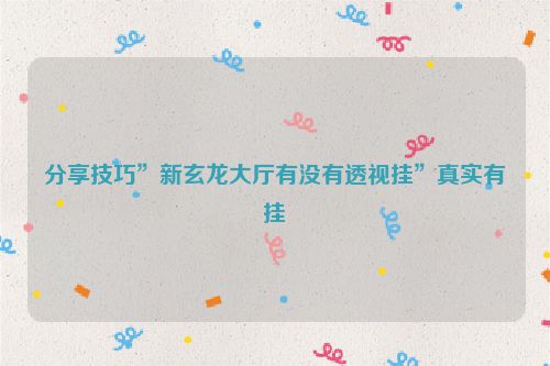 分享技巧”新玄龙大厅有没有透视挂”真实有挂