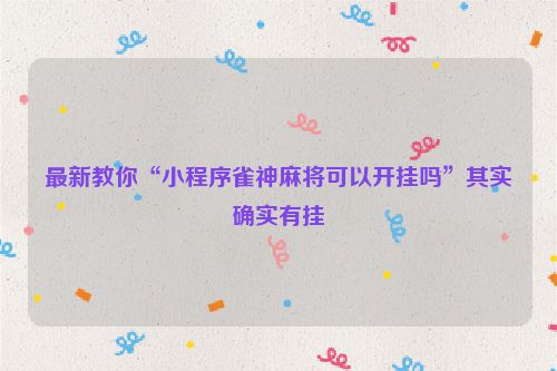 最新教你“小程序雀神麻将可以开挂吗”其实确实有挂