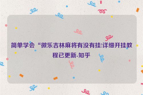 简单学会“微乐吉林麻将有没有挂!详细开挂教程已更新-知乎