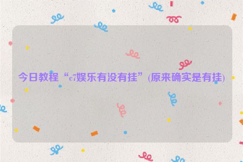 今日教程“c7娱乐有没有挂”(原来确实是有挂)