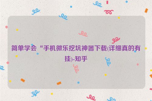 简单学会“手机微乐挖坑神器下载(详细真的有挂)-知乎