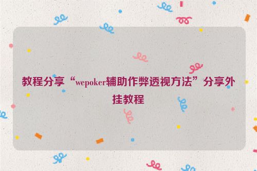 教程分享“wepoker辅助作弊透视方法”分享外挂教程